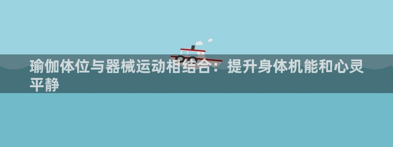尊龙凯时美金能提取吗：瑜伽体位与器械运动相结合：提升