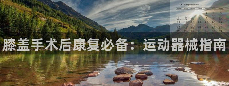 尊龙凯时怎么样没听说过：膝盖手术后康复必备：运动器械