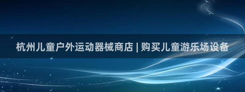 凯时国际官方版：杭州儿童户外运动器械商店 | 购买儿