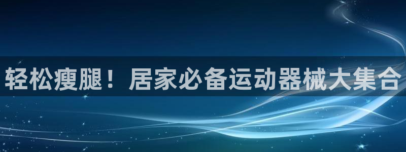 尊龙网页：轻松瘦腿！居家必备运动器械大集合