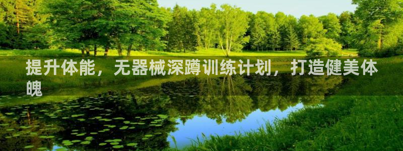 尊龙凯时新闻：提升体能，无器械深蹲训练计划，打造健美
