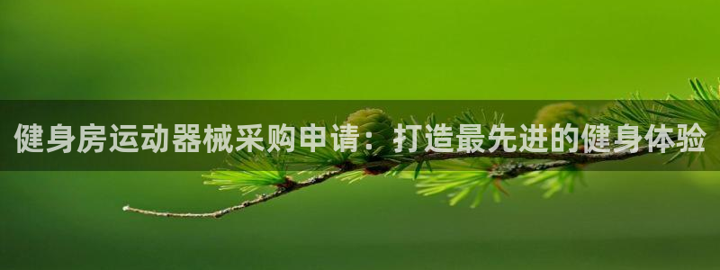 尊龙凯时官网：健身房运动器械采购申请：打造最先进的健