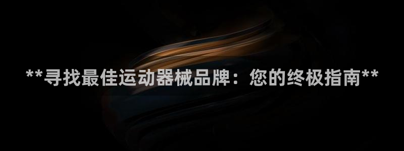 凯时旗舰厅App下载：**寻找最佳运动器械品牌：您的