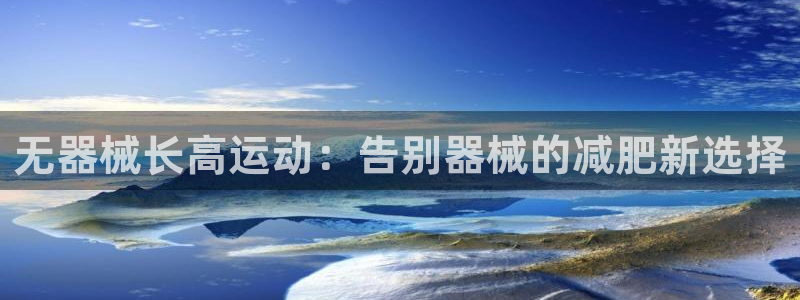 凯时网址多少：无器械长高运动：告别器械的减肥新选择