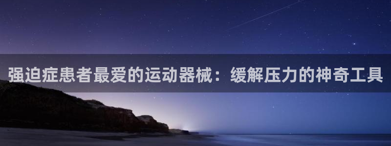 尊龙凯时有封银行卡的吗：强迫症患者最爱的运动器械：缓