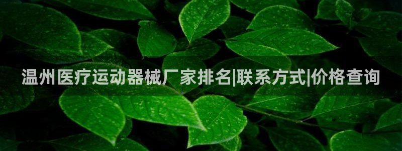 尊龙凯时平台信誉怎样：温州医疗运动器械厂家排名|联系