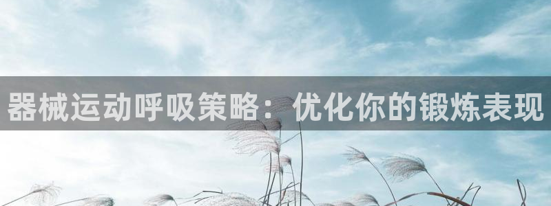 尊龙凯时人生就博官网：器械运动呼吸策略：优化你的锻炼