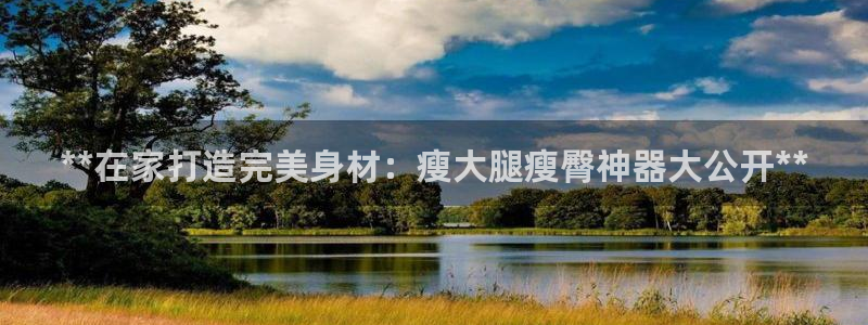 AG尊龙登陆网址：**在家打造完美身材：瘦大腿瘦臀神