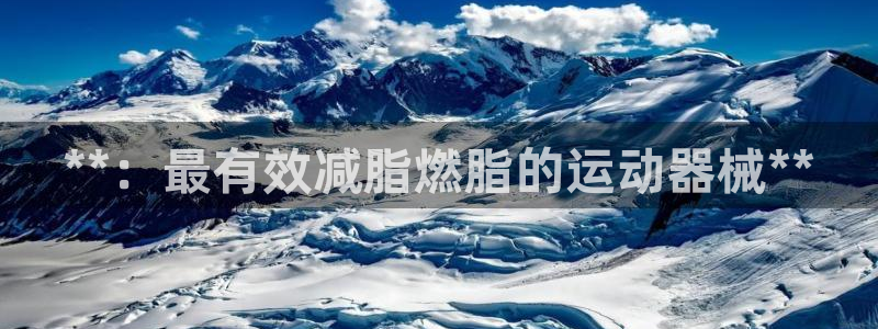 凯时国际app登录：**：最有效减脂燃脂的运动器械*