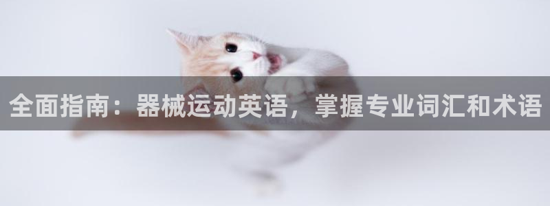 尊龙d88官网新版：全面指南：器械运动英语，掌握专业