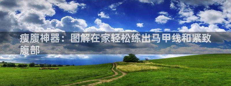 尊龙旗舰app：瘦腹神器：图解在家轻松练出马甲线和紧