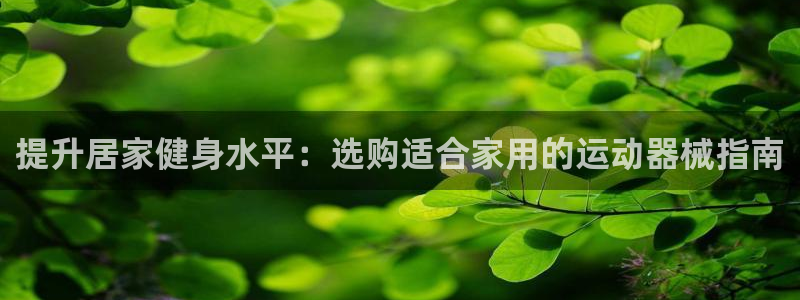 尊龙网址登录官网：提升居家健身水平：选购适合家用的运