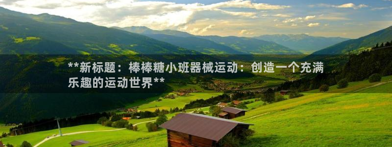 尊龙现金娱乐 下载：**新标题：棒棒糖小班器械运动：