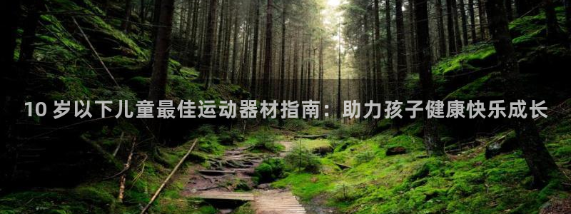 尊龙人生就是博一下阿扎尔：10 岁以下儿童最佳运动器