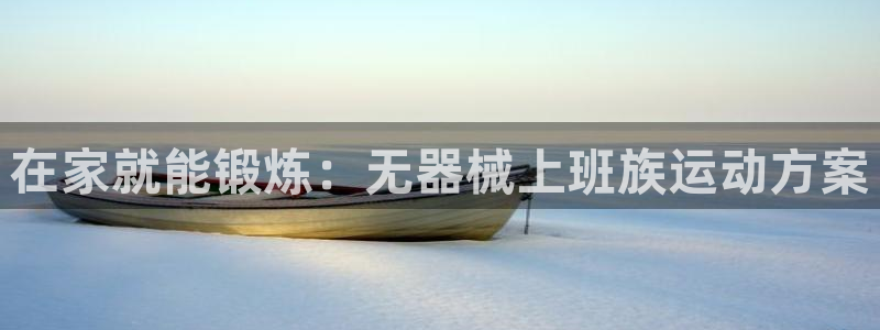 AG尊龙登陆网址：在家就能锻炼：无器械上班族运动方案