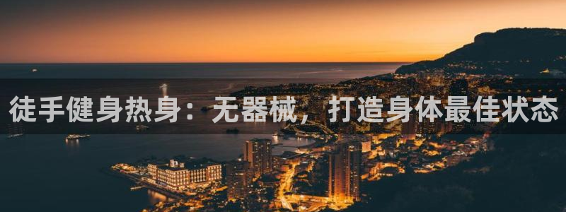 尊龙凯时app官网：徒手健身热身：无器械，打造身体最