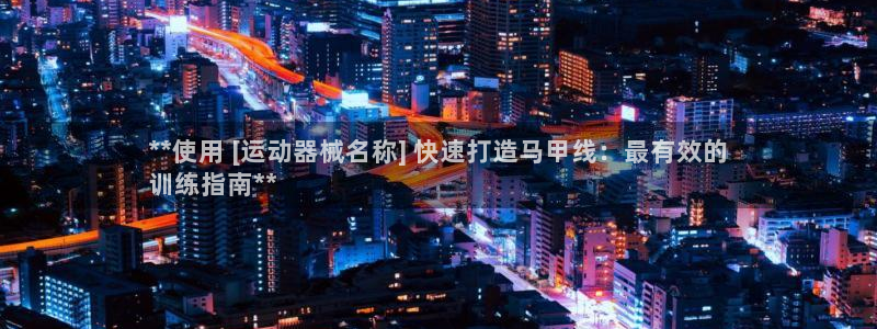 尊龙凯时是不是合法：**使用 [运动器械名称] 快速