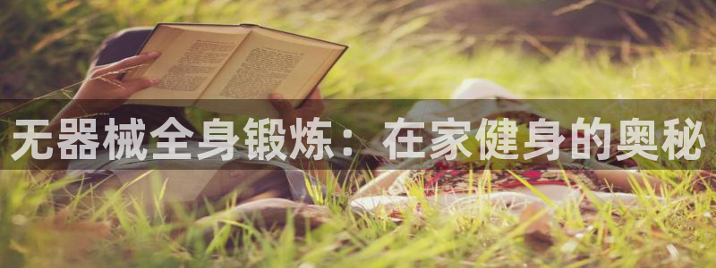Z6尊龙官网入口：无器械全身锻炼：在家健身的奥秘