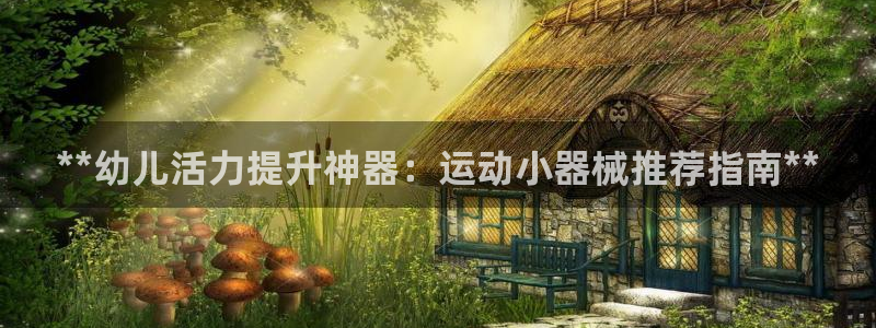 尊龙用现金娱乐一下下载旧：**幼儿活力提升神器：运动