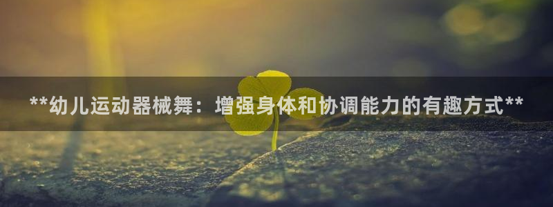 尊龙凯时d5138：**幼儿运动器械舞：增强身体和协