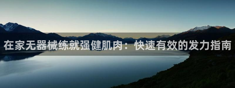 尊龙凯时是赌博嘛：在家无器械练就强健肌肉：快速有效的