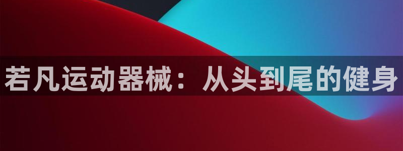尊龙一人生就是博电子游戏：若凡运动器械：从头到尾的健