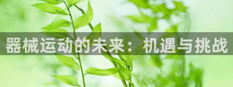 尊龙官网免费下载：器械运动的未来：机遇与挑战