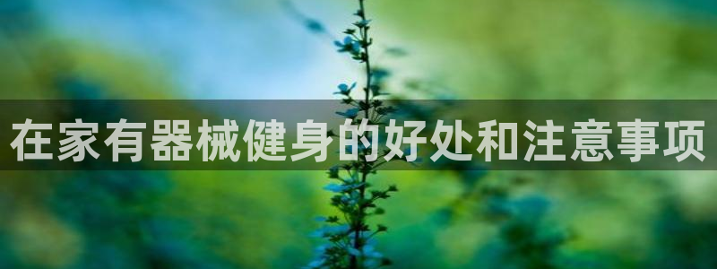 尊龙凯时不给提款：在家有器械健身的好处和注意事项