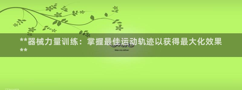 z6尊龙凯时集团：**器械力量训练：掌握最佳运动轨迹