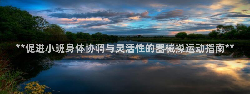 尊龙ag旗舰厅手机版：**促进小班身体协调与灵活性的