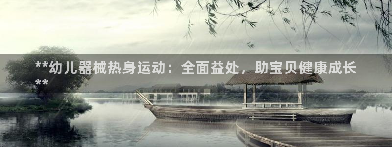 尊龙AG发财网：**幼儿器械热身运动：全面益处，助宝