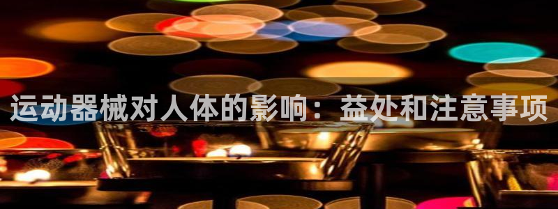 尊龙凯时官网正规吗：运动器械对人体的影响：益处和注意