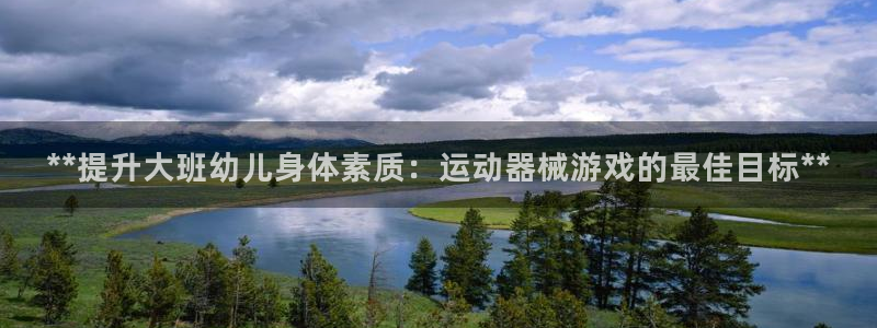 尊龙官方网站是真的吗：**提升大班幼儿身体素质：运动