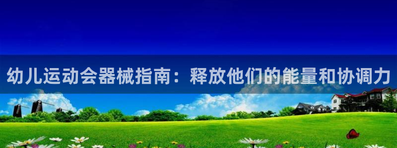 尊龙凯时干什么的：幼儿运动会器械指南：释放他们的能量