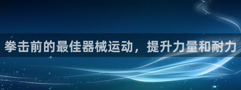 尊龙手机版下载：拳击前的最佳器械运动，提升力量和耐力