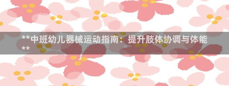 z6com尊龙凯时代理：**中班幼儿器械运动指南：提