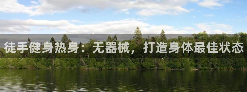 尊龙-人生就是博：徒手健身热身：无器械，打造身体最佳