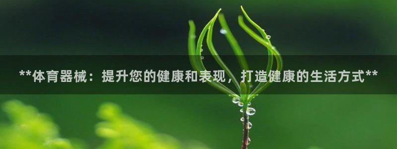 香港尊龙：**体育器械：提升您的健康和表现，打造健康