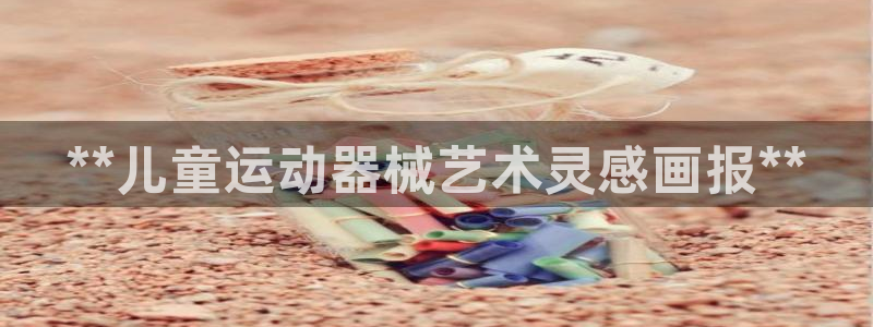 凯时ag旗舰厅：**儿童运动器械艺术灵感画报**