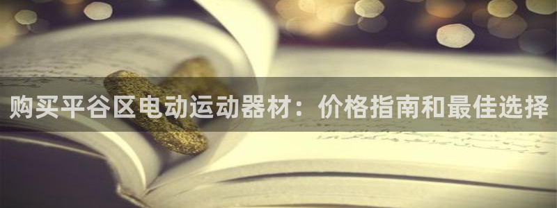 尊龙品牌怎么样：购买平谷区电动运动器材：价格指南和最