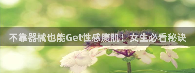 尊龙人生就是博l：不靠器械也能Get性感腹肌！女生必