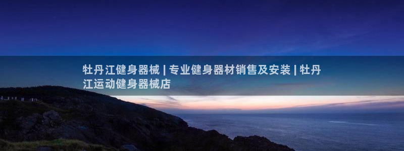 尊龙现金一下指导AG发财网：牡丹江健身器械 | 专业