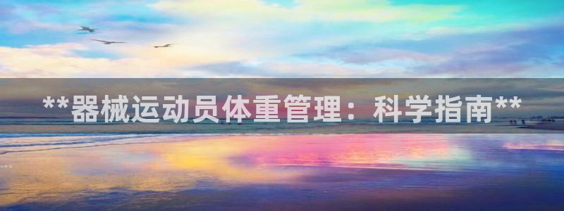 尊龙实业有限公司是正规还是仿：**器械运动员体重管理