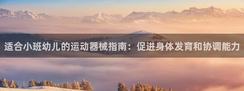 尊龙d88手机版下载：适合小班幼儿的运动器械指南：促