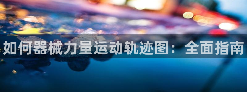尊龙客服：如何器械力量运动轨迹图：全面指南