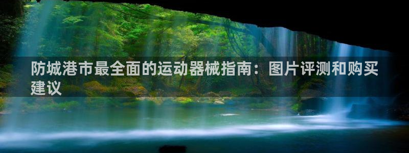 Z6尊龙凯时官方：防城港市最全面的运动器械指南：图片