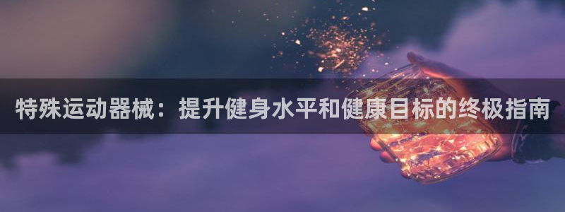 尊龙人生就是-首页：特殊运动器械：提升健身水平和健康