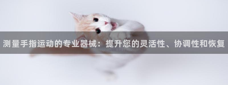 尊龙凯时老板：测量手指运动的专业器械：提升您的灵活性