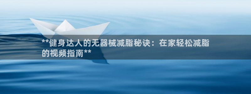 尊龙凯时始人生就是博：**健身达人的无器械减脂秘诀：