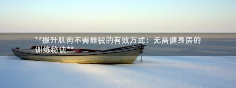 尊龙服饰品牌介绍：**提升肌肉不需器械的有效方式：无